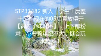 STP33482 新人！学生！反差十足，现在的05后真放得开【高三学妹琳琳】，上下都粉嫩，小萝莉年纪不大，挺会玩水超多！