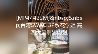 [MP4/ 422M]&nbsp;&nbsp;台湾SWAG 3P系花学姐 高潮大量中出內射