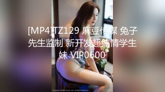 [MP4]TZ129 麻豆传媒 兔子先生监制 新开发超纯情学生妹 VIP0600