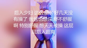 后入少妇 这么多水 好几天没有操了 爸爸也想你 舒不舒服 啊 特别舒服 想天天被操 这屁屁后入超爽