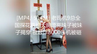 [MP4/ 514M] 老司机9总全国探花再约大胸漂亮妹子被妹子揭穿 被敲诈8000手机被砸