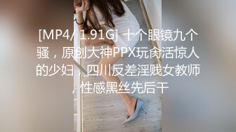 [MP4/ 1.91G] 十个眼镜九个骚，原创大神PPX玩肏活惊人的少妇，四川反差淫贱女教师，性感黑丝先后干