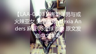 【LAA-0003】害羞洋男与或火辣亚女 流浪女孩 Alexia Anders 麻豆US全球首映 原文发音中文字幕