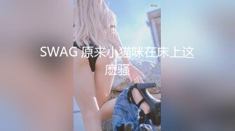 SWAG 原来小猫咪在床上这麽骚