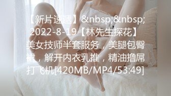 【新片速遞】&nbsp;&nbsp;2022-8-19【林先生探花】美女技师半套服务，美腿包臀裙，解开内衣乳推，精油撸屌打飞机[420MB/MP4/53:49]