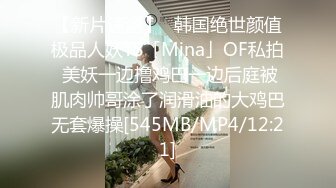 【新片速遞】✨韩国绝世颜值极品人妖TS「Mina」OF私拍 美妖一边撸鸡巴一边后庭被肌肉帅哥涂了润滑油的大鸡巴无套爆操[545MB/MP4/12:21]