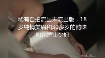 稀有自拍流出未流出版，18岁纯情美眉和30多岁的韵味粉色护士少妇