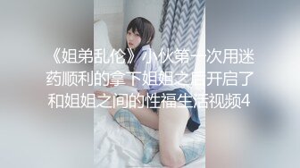 《姐弟乱伦》小伙第一次用迷药顺利的拿下姐姐之后开启了和姐姐之间的性福生活视频4