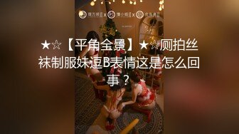 ★☆【平角全景】★☆厕拍丝袜制服妹逗B表情这是怎么回事？