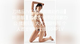 刀精品JVID抱走哥精彩作品▌叶思敏 ▌情欲女秘书的居家办公 揉搓E奶 大开双腿特写 个人首支影片上线 104P1V