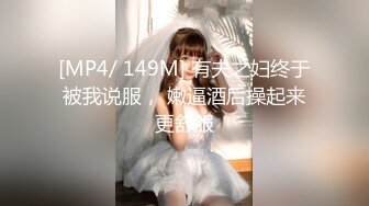 [MP4/ 149M] 有夫之妇终于被我说服， 嫩逼酒后操起来更舒服