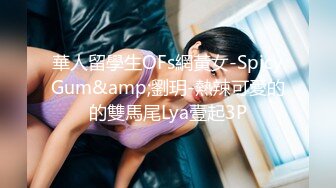 華人留學生OFs網黃女-SpicyGum&amp;劉玥-熱辣可愛的的雙馬尾Lya壹起3P