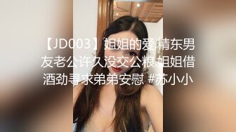 【JD003】姐姐的爱.精东男友老公许久没交公粮.姐姐借酒劲寻求弟弟安慰 #苏小小