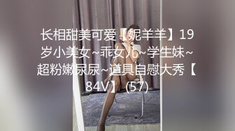 长相甜美可爱【妮羊羊】19岁小美女~乖女儿~学生妹~超粉嫩尿尿~道具自慰大秀【84V】 (57)