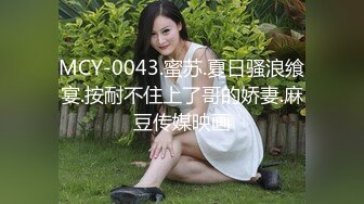 MCY-0043.蜜苏.夏日骚浪飨宴.按耐不住上了哥的娇妻.麻豆传媒映画