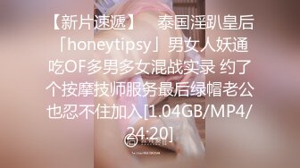 【新片速遞】 ✨泰国淫趴皇后「honeytipsy」男女人妖通吃OF多男多女混战实录 约了个按摩技师服务最后绿帽老公也忍不住加入[1.04GB/MP4/24:20]