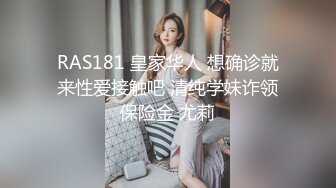 RAS181 皇家华人 想确诊就来性爱接触吧 清纯学妹诈领保险金 尤莉