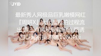 最新秀人网极品巨乳嫩模网红『周妍X』大尺度私拍过程流出 露三点撅屁屁露鲍鱼 超诱惑巨乳招操 高清1080P版