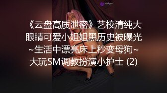 《云盘高质泄密》艺校清纯大眼睛可爱小姐姐黑历史被曝光~生活中漂亮床上秒变母狗~大玩SM调教扮演小护士 (2)