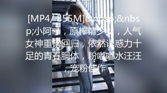 [MP4/ 855M]&nbsp;&nbsp;小阿寸，原榨精少女，人气女神重磅回归，依然诱惑力十足的青春胴体，粉嘟嘟水汪汪，宠粉佳作