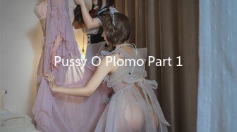 Pussy O Plomo Part 1