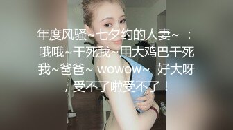 年度风骚~七夕约的人妻~ ：哦哦~干死我~用大鸡巴干死我~爸爸~ wowow~  好大呀，受不了啦受不了！