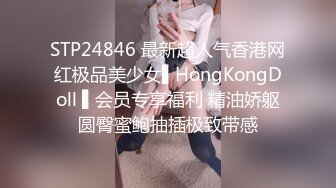 STP24846 最新超人气香港网红极品美少女▌HongKongDoll ▌会员专享福利 精油娇躯圆臀蜜鲍抽插极致带感