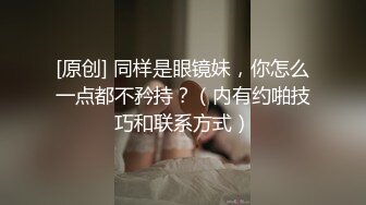 [原创] 同样是眼镜妹，你怎么一点都不矜持？（内有约啪技巧和联系方式）