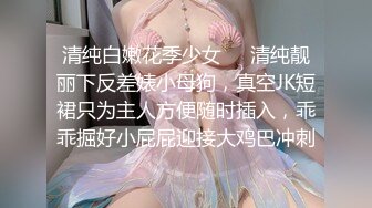 清纯白嫩花季少女❤️清纯靓丽下反差婊小母狗，真空JK短裙只为主人方便随时插入，乖乖掘好小屁屁迎接大鸡巴冲刺