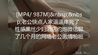 [MP4/ 987M]&nbsp;&nbsp;老公快点人家逼逼痒死了 性感黑丝少妇酒店约炮微信聊了几个月的网络老公激情啪啪