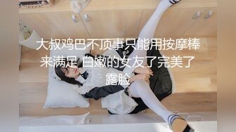 大叔鸡巴不顶事只能用按摩棒来满足 白嫩的女友了完美了露脸