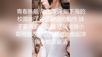 青春無敵 無比清純 剛下海的校園妹子各種難得的動作 妹子累得氣喘籲籲 狂喊爸爸小哥用盡吃奶的力氣把她抱起來操令她要崩潰