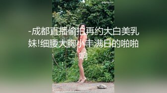 -成都直播偷拍再约大白美乳妹!细腰大胸小丰满日的啪啪响