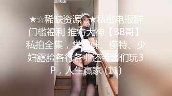 ★☆稀缺资源☆★私密电报群门槛福利 推特大神【BB哥】私拍全集，学生妹、模特、少妇露脸各行各业还带哥们玩3P，人生赢家 (11)