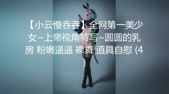 【小云慢吞吞】全网第一美少女~上帝视角特写~圆圆的乳房 粉嫩逼逼 裸舞 道具自慰 (4)