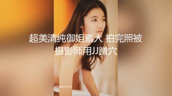 超美清纯御姐素人 拍完照被摄影师用JJ蹭穴