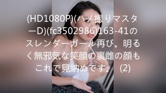 (HD1080P)(ハメ撮りマスターD)(fc3502986)163-41のスレンダーガール再び。明るく無邪気な笑顔の裏雌の顔もこれで見納めです。  (2)