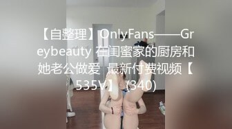 【自整理】OnlyFans——Greybeauty 在闺蜜家的厨房和她老公做爱  最新付费视频【535V】  (340)