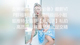 女神嫩妹足交控必备》最新VIP群福利流出，清纯极品小姐姐推特女菩萨【丸丸子】私拍，高质量丝袜玉足推油足交精射[3730MB]