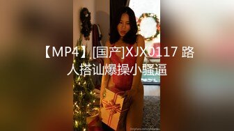 【MP4】[国产]XJX0117 路人搭讪爆操小骚逼