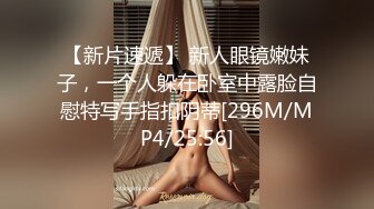 【新片速遞】 新人眼镜嫩妹子，一个人躲在卧室中露脸自慰特写手指扣阴蒂[296M/MP4/25:56]