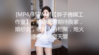 [MP4/357MB]【胖子傳媒工作室】，粉絲萬眾期待良家，婚紗女，老情人再相聚，炮火連綿呻吟震天響