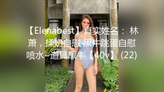 【Elenabest】真实姓名： 林萧，揉奶自慰 黑牛跳蛋自慰喷水~道具黑牛【40v】 (22)