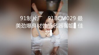 ✿91制片厂✿ 91BCM029 最美劲爆身材性感名器御姐▌佳芯▌