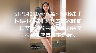 STP14010 高颜值牙套嫩妹【性感小学妹】和炮友居家啪啪，口交上位骑乘抬腿大力猛操，很是诱惑喜欢不要错过