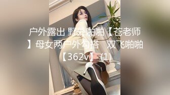 户外露出 野外啪啪【苍老师】母女两户外勾搭   双飞啪啪【362v】 (1)