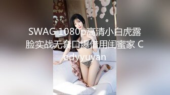 SWAG 1080p高清小白虎露脸实战无套口爆借用闺蜜家 Codyyuyan