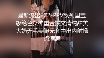 最新流出FC2-PPV系列国宝级绝色女神重金援交清纯甜美大奶无毛美鲍无套中出内射撸点满满