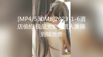 [MP4/530MB]2023-1-6酒店偷拍 极品大奶气质人妻操到喊爸爸