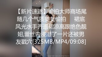 【新片速遞】偷拍大师商场尾随几个气质美女偷拍❤️裙底风光水手齐逼裙凉高跟绝色靓妞,蕾丝内浸湿了一片还被男友戳穴[325MB/MP4/09:08]